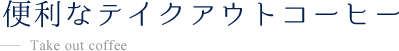 便利なテイクアウトコーヒー