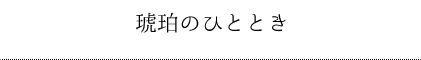 琥珀のひととき